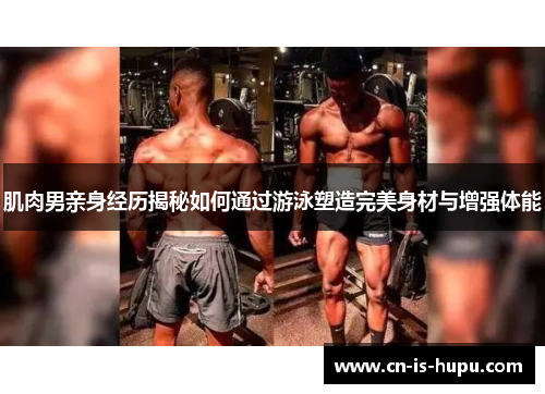 肌肉男亲身经历揭秘如何通过游泳塑造完美身材与增强体能 肌肉男亲身经历揭秘如何通过游泳塑造完美身材与增强体能