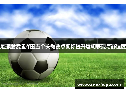 足球服装选择的五个关键要点助你提升运动表现与舒适度