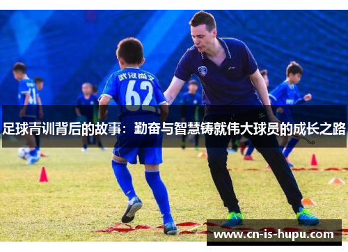 足球青训背后的故事：勤奋与智慧铸就伟大球员的成长之路