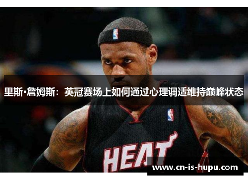 里斯·詹姆斯:英冠赛场上如何通过心理调适维持巅峰状态 里斯·詹姆斯:英冠赛场上如何通过心理调适维持巅峰状态