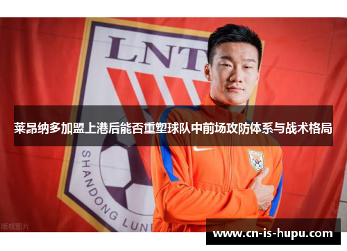 莱昂纳多加盟上港后能否重塑球队中前场攻防体系与战术格局 莱昂纳多加盟上港后能否重塑球队中前场攻防体系与战术格局