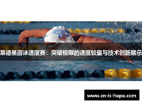 莱德基游泳速度赛：突破极限的速度较量与技术创新展示