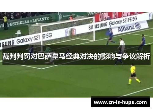 裁判判罚对巴萨皇马经典对决的影响与争议解析