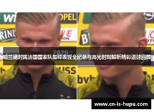 哈兰德对阵法国国家队巅峰表现全纪录与高光时刻解析精彩进球回顾