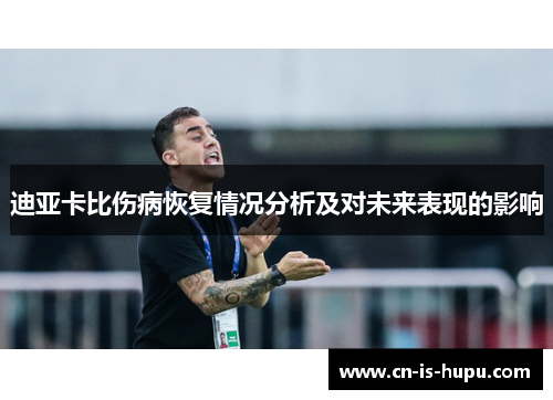 迪亚卡比伤病恢复情况分析及对未来表现的影响