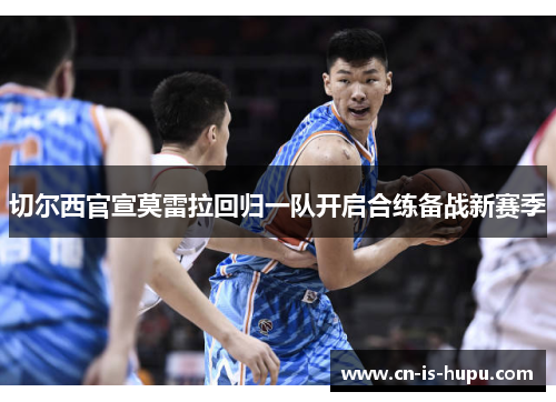 切尔西官宣莫雷拉回归一队开启合练备战新赛季