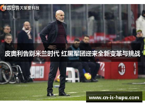 皮奥利告别米兰时代 红黑军团迎来全新变革与挑战