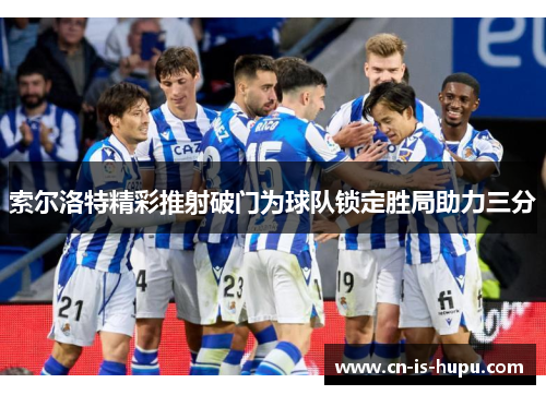 索尔洛特精彩推射破门为球队锁定胜局助力三分 索尔洛特精彩推射破门为球队锁定胜局助力三分