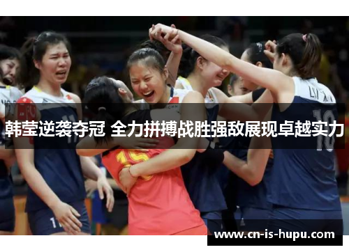 韩莹逆袭夺冠 全力拼搏战胜强敌展现卓越实力