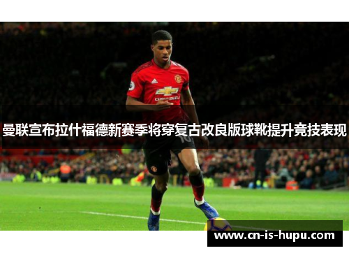 曼联宣布拉什福德新赛季将穿复古改良版球靴提升竞技表现
