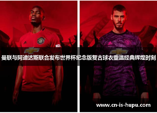 曼联与阿迪达斯联合发布世界杯纪念版复古球衣重温经典辉煌时刻